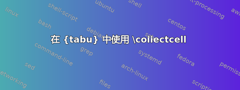 在 {tabu} 中使用 \collectcell