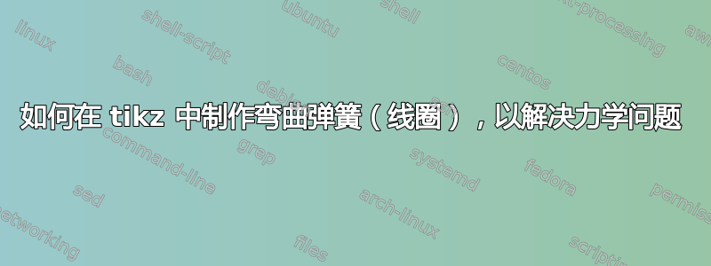 如何在 tikz 中制作弯曲弹簧（线圈），以解决力学问题