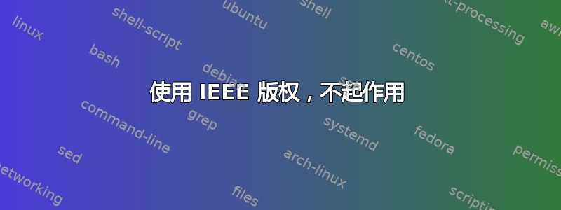 使用 IEEE 版权，不起作用