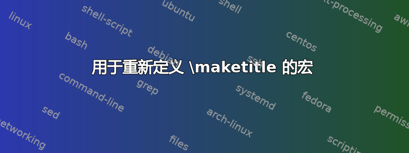 用于重新定义 \maketitle 的宏