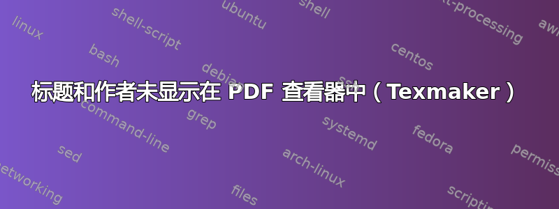 标题和作者未显示在 PDF 查看器中（Texmaker）