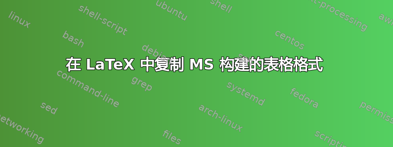 在 LaTeX 中复制 MS 构建的表格格式