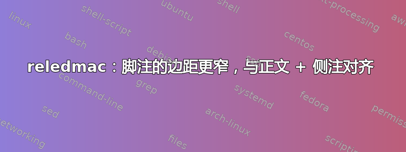 reledmac：脚注的边距更窄，与正文 + 侧注对齐