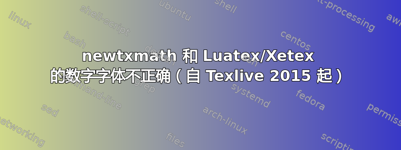 newtxmath 和 Luatex/Xetex 的数字字体不正确（自 Texlive 2015 起）