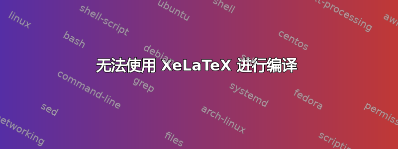 无法使用 XeLaTeX 进行编译