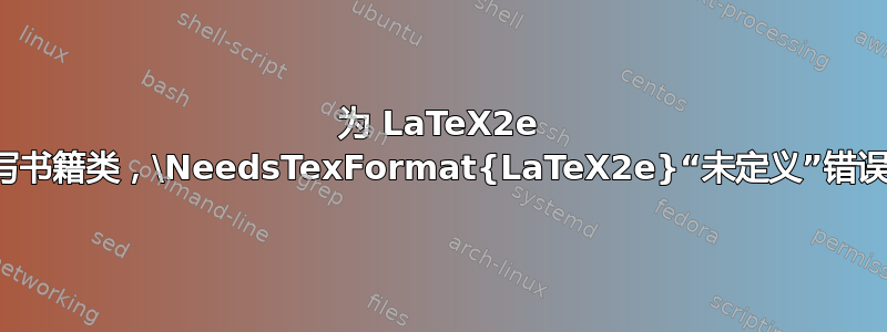 为 LaTeX2e 编写书籍类，\NeedsTexFormat{LaTeX2e}“未定义”错误？