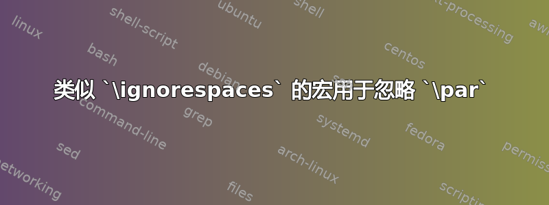 类似 `\ignorespaces` 的宏用于忽略 `\par`