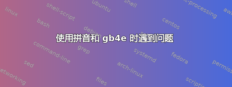 使用拼音和 gb4e 时遇到问题