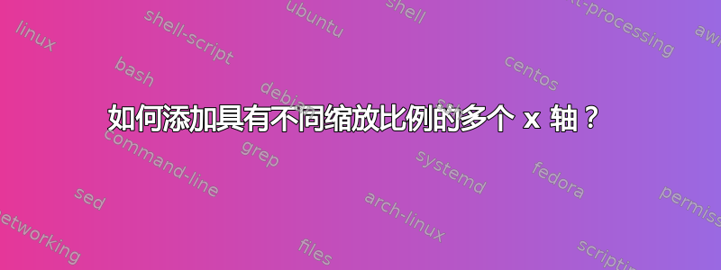 如何添加具有不同缩放比例的多个 x 轴？