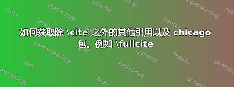 如何获取除 \cite 之外的其他引用以及 chicago 包。例如 \fullcite