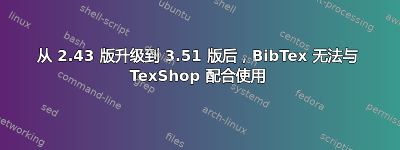 从 2.43 版升级到 3.51 版后，BibTex 无法与 TexShop 配合使用