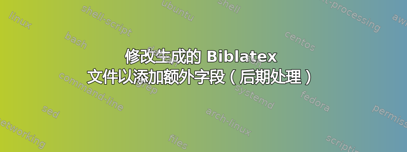 修改生成的 Biblatex 文件以添加额外字段（后期处理）