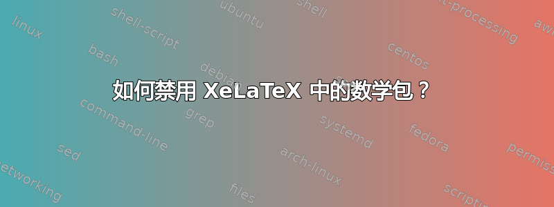 如何禁用 XeLaTeX 中的数学包？