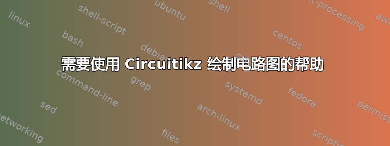 需要使用 Circuitikz 绘制电路图的帮助