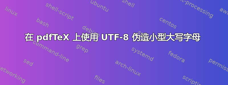 在 pdfTeX 上使用 UTF-8 伪造小型大写字母