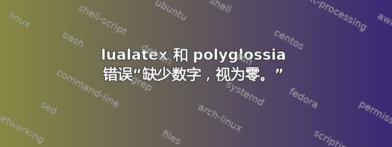 lualatex 和 polyglossia 错误“缺少数字，视为零。”