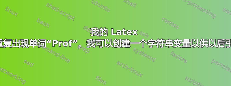 我的 Latex 文档中重复出现单词“Prof”。我可以创建一个字符串变量以供以后引用吗？