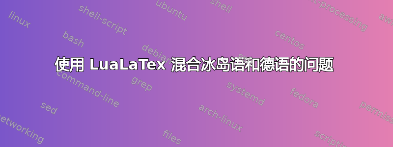 使用 LuaLaTex 混合冰岛语和德语的问题