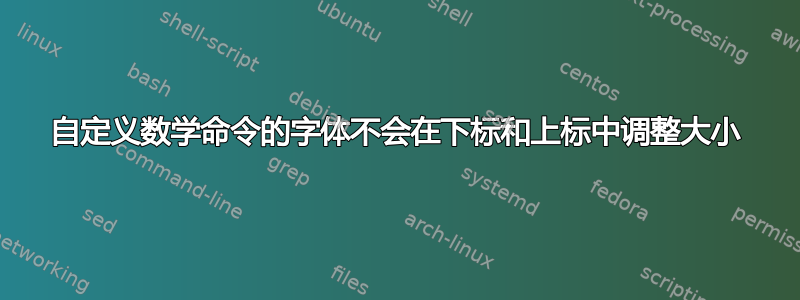 自定义数学命令的字体不会在下标和上标中调整大小