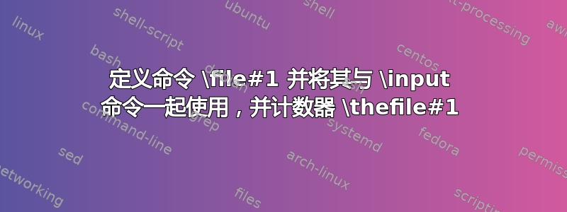 定义命令 \file#1 并将其与 \input 命令一起使用，并计数器 \thefile#1