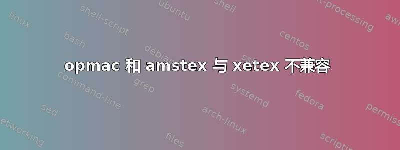 opmac 和 amstex 与 xetex 不兼容