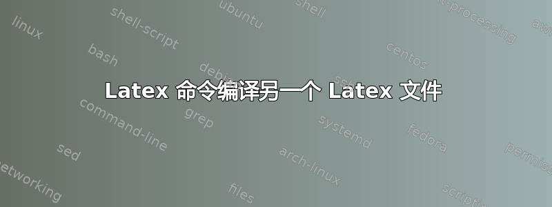 Latex 命令编译另一个 Latex 文件