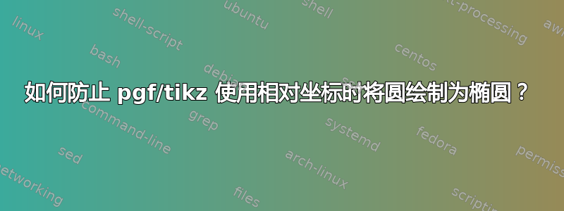 如何防止 pgf/tikz 使用相对坐标时将圆绘制为椭圆？