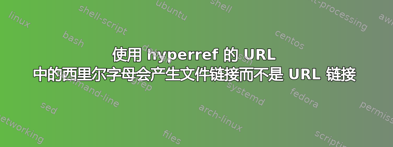 使用 hyperref 的 URL 中的西里尔字母会产生文件链接而不是 URL 链接