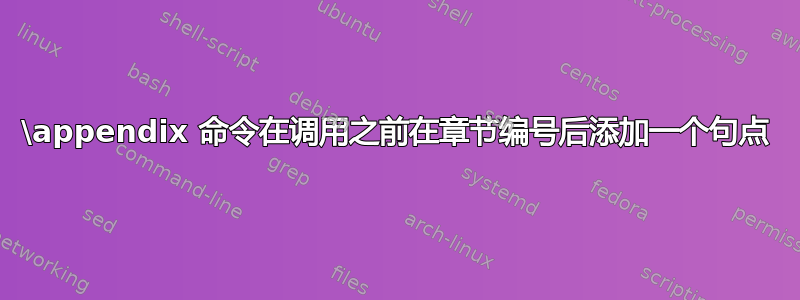 \appendix 命令在调用之前在章节编号后添加一个句点