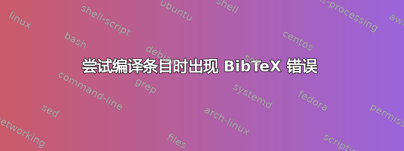 尝试编译条目时出现 BibTeX 错误