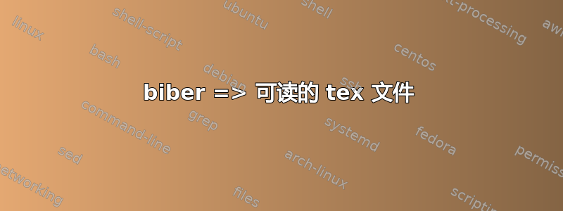 biber => 可读的 tex 文件