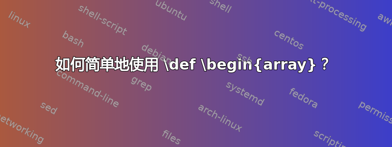 如何简单地使用 \def \begin{array}？