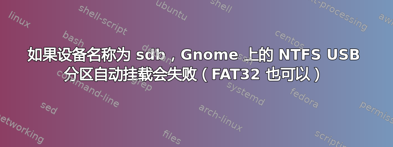 如果设备名称为 sdb，Gnome 上的 NTFS USB 分区自动挂载会失败（FAT32 也可以）