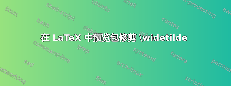 在 LaTeX 中预览包修剪 \widetilde