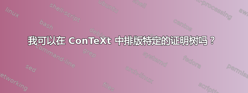 我可以在 ConTeXt 中排版特定的证明树吗？