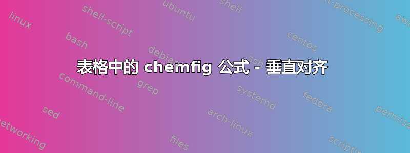 表格中的 chemfig 公式 - 垂直对齐