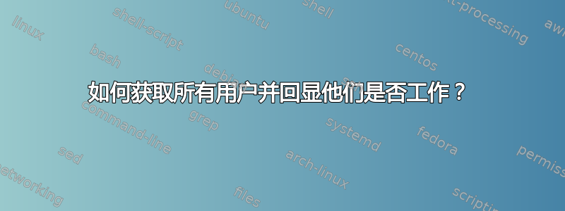 如何获取所有用户并回显他们是否工作？