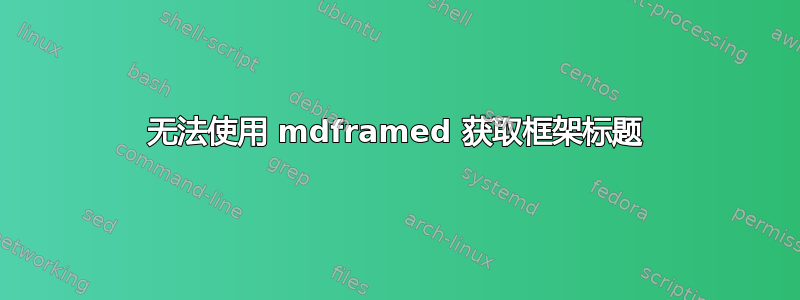 无法使用 mdframed 获取框架标题