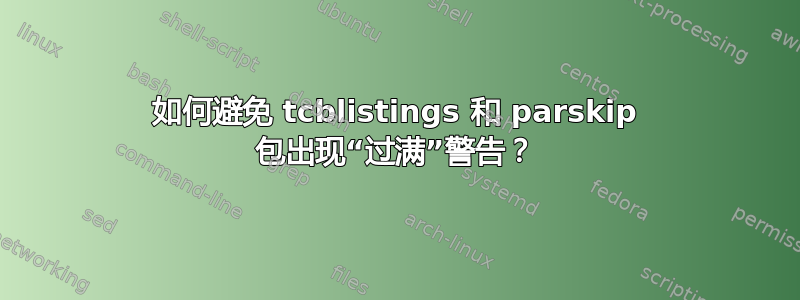 如何避免 tcblistings 和 parskip 包出现“过满”警告？