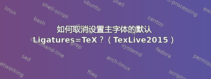 如何取消设置主字体的默认 Ligatures=TeX？（TexLive2015）