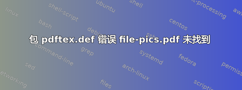 包 pdftex.def 错误 file-pics.pdf 未找到