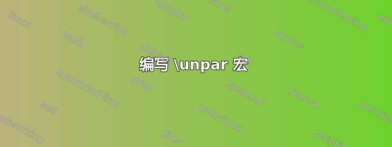 编写 \unpar 宏