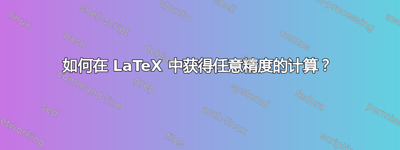 如何在 LaTeX 中获得任意精度的计算？