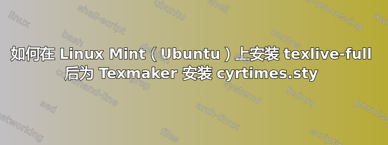 如何在 Linux Mint（Ubuntu）上安装 texlive-full 后为 Texmaker 安装 cyrtimes.sty