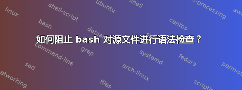 如何阻止 bash 对源文件进行语法检查？