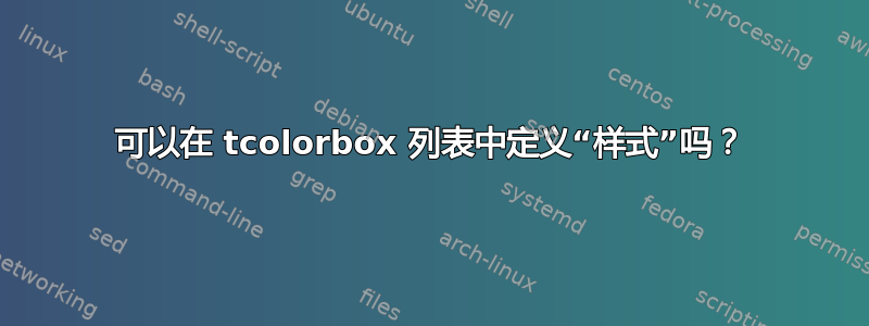 可以在 tcolorbox 列表中定义“样式”吗？