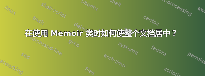 在使用 Memoir 类时如何使整个文档居中？