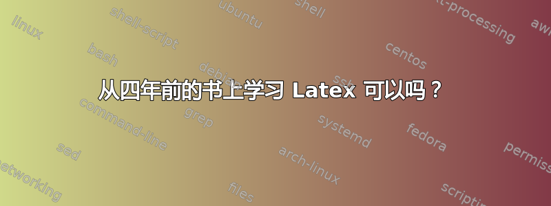 从四年前的书上学习 Latex 可以吗？