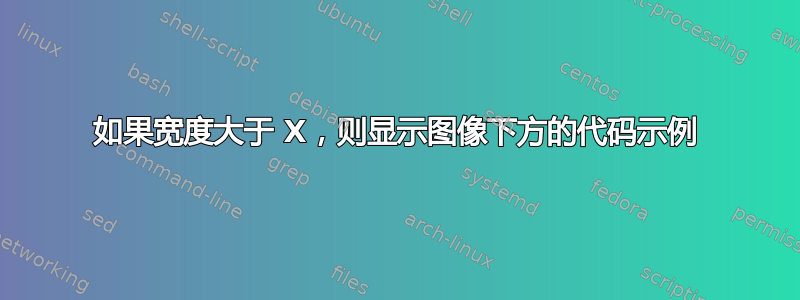 如果宽度大于 X，则显示图像下方的代码示例