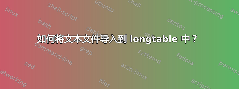 如何将文本文件导入到 longtable 中？